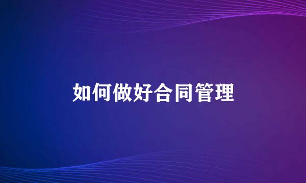 如何做好合同管理