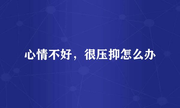 心情不好，很压抑怎么办