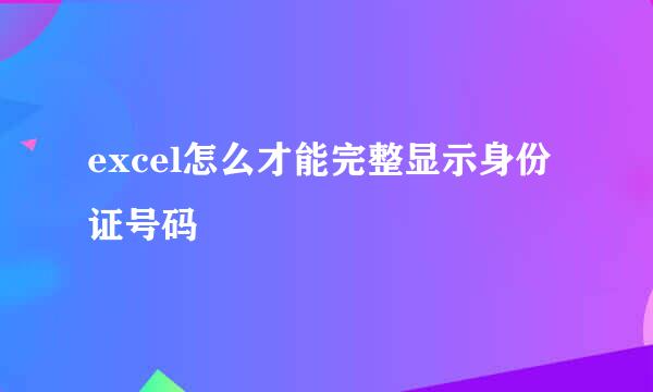 excel怎么才能完整显示身份证号码