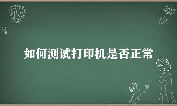 如何测试打印机是否正常