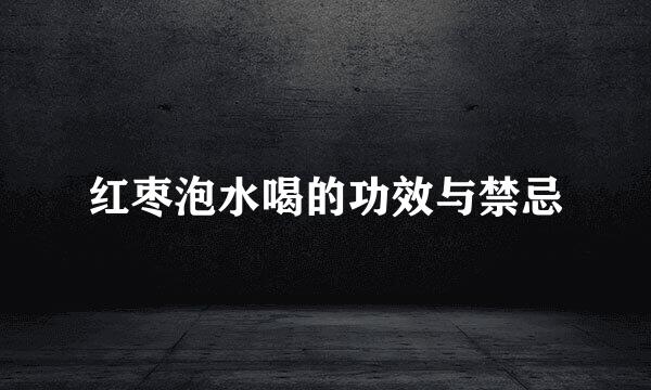 红枣泡水喝的功效与禁忌