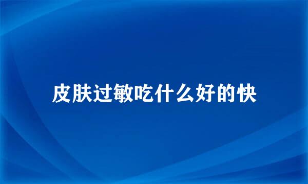 皮肤过敏吃什么好的快