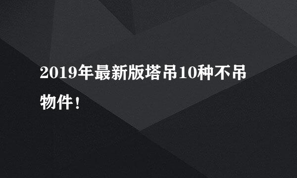 2019年最新版塔吊10种不吊物件！