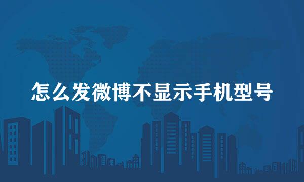 怎么发微博不显示手机型号