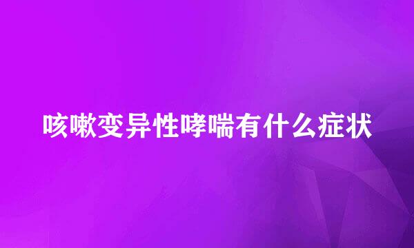 咳嗽变异性哮喘有什么症状