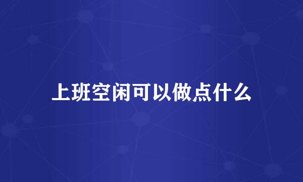 上班空闲可以做点什么