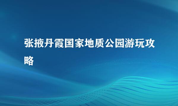 张掖丹霞国家地质公园游玩攻略