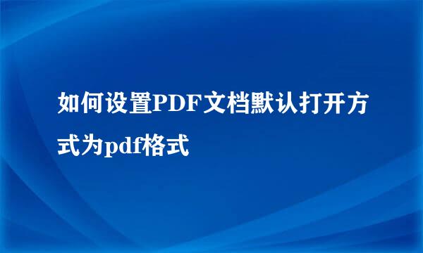 如何设置PDF文档默认打开方式为pdf格式
