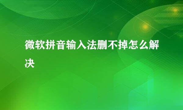 微软拼音输入法删不掉怎么解决