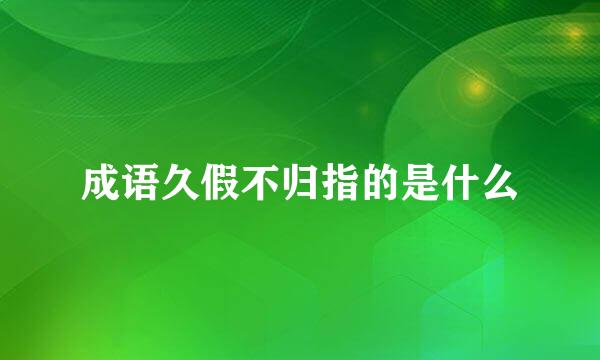 成语久假不归指的是什么
