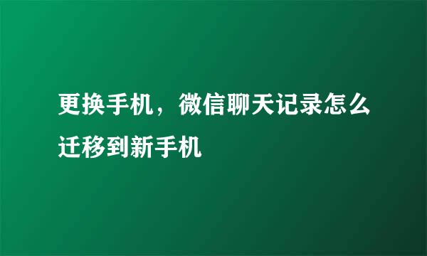 更换手机，微信聊天记录怎么迁移到新手机