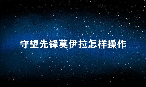 守望先锋莫伊拉怎样操作