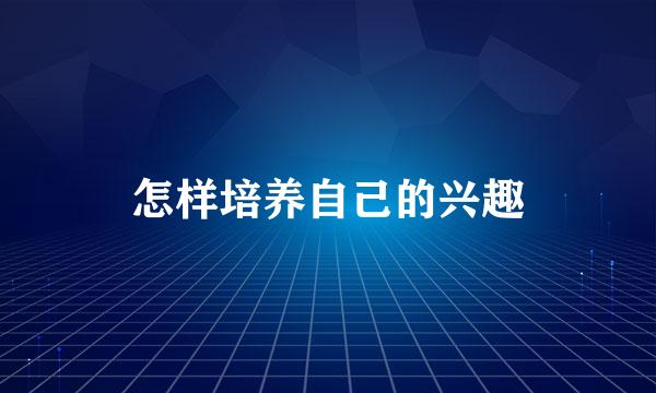 怎样培养自己的兴趣