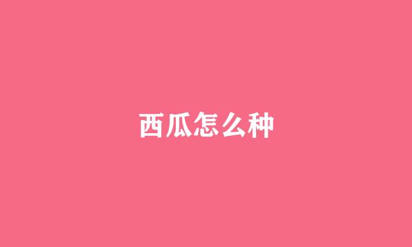 西瓜怎么种