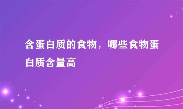含蛋白质的食物，哪些食物蛋白质含量高