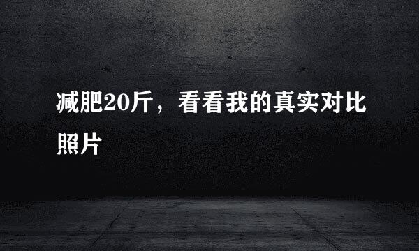 减肥20斤，看看我的真实对比照片