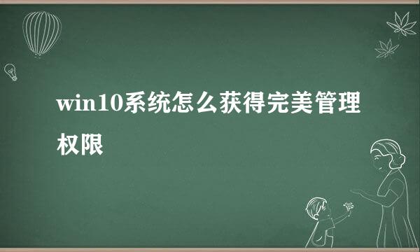 win10系统怎么获得完美管理权限