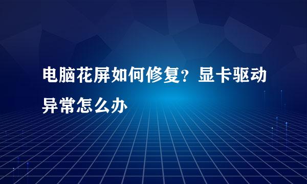 电脑花屏如何修复？显卡驱动异常怎么办