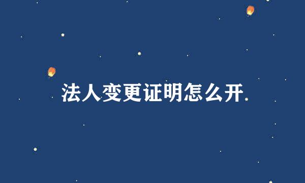 法人变更证明怎么开
