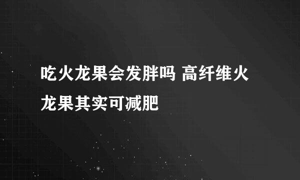 吃火龙果会发胖吗 高纤维火龙果其实可减肥
