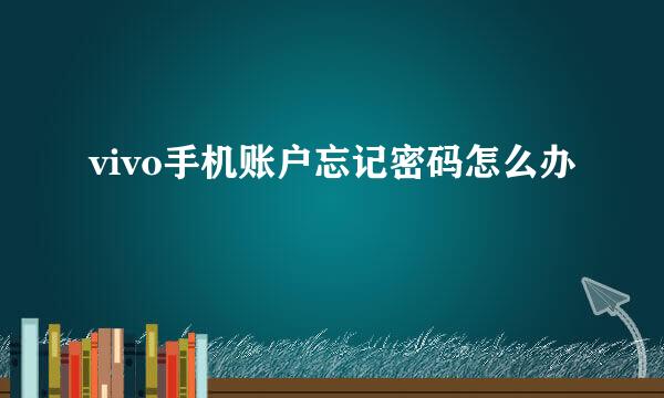 vivo手机账户忘记密码怎么办