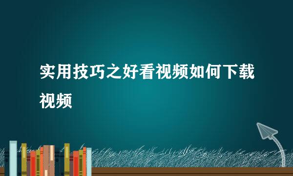 实用技巧之好看视频如何下载视频