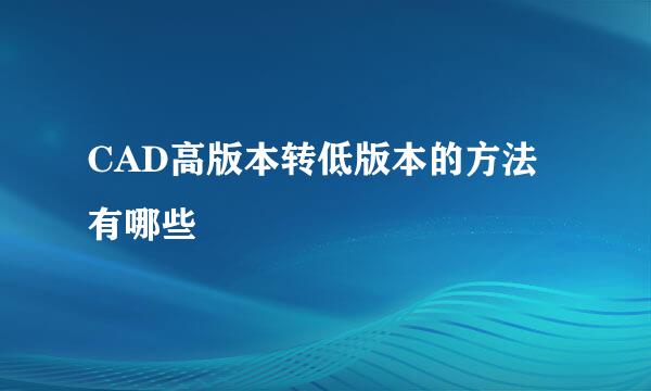 CAD高版本转低版本的方法有哪些