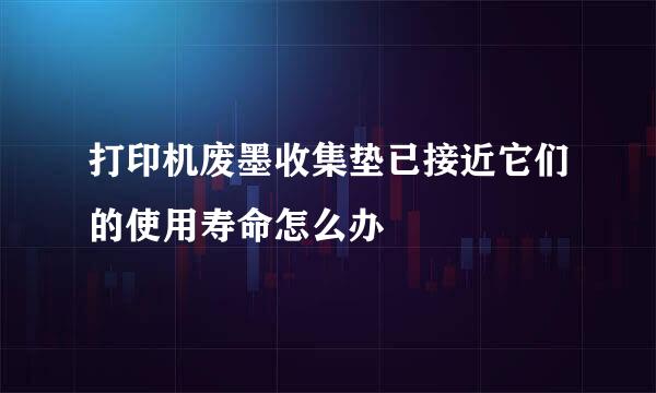 打印机废墨收集垫已接近它们的使用寿命怎么办
