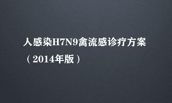 人感染H7N9禽流感诊疗方案（2014年版）