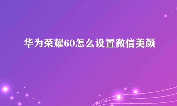 华为荣耀60怎么设置微信美颜