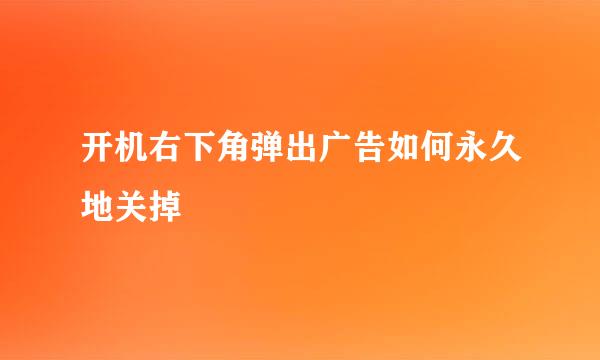 开机右下角弹出广告如何永久地关掉