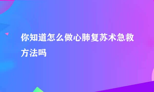 你知道怎么做心肺复苏术急救方法吗
