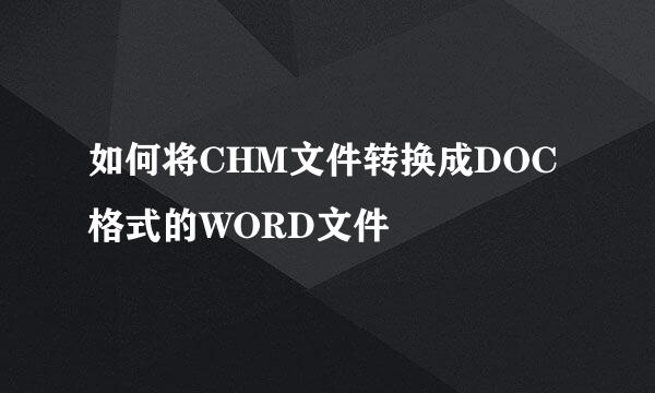 如何将CHM文件转换成DOC格式的WORD文件
