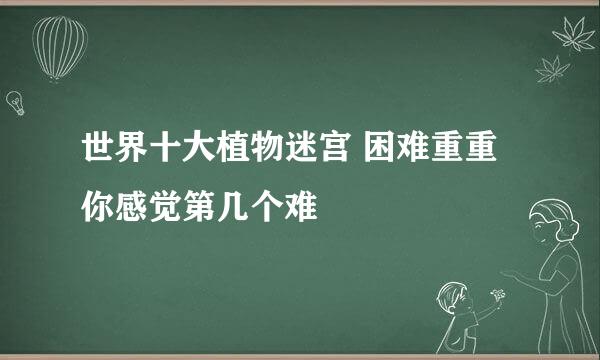 世界十大植物迷宫 困难重重 你感觉第几个难