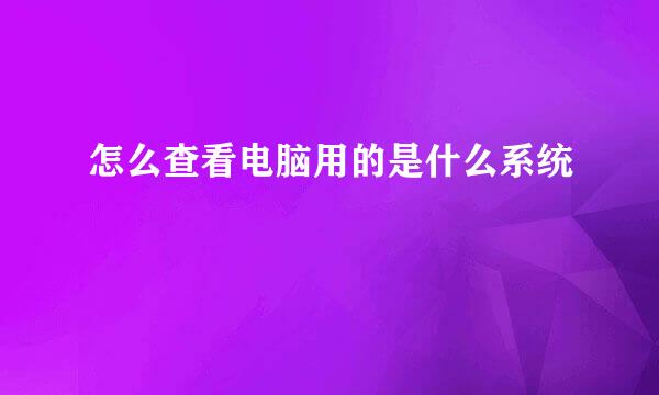 怎么查看电脑用的是什么系统