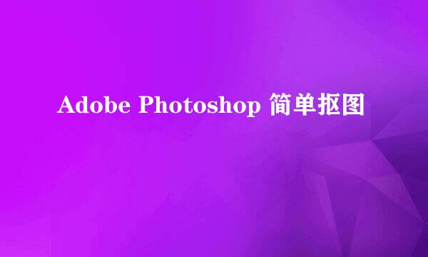 Adobe Photoshop 简单抠图