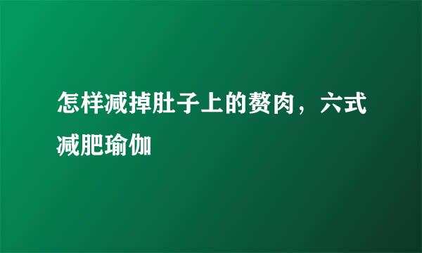 怎样减掉肚子上的赘肉，六式减肥瑜伽