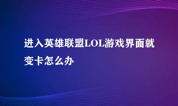 进入英雄联盟LOL游戏界面就变卡怎么办