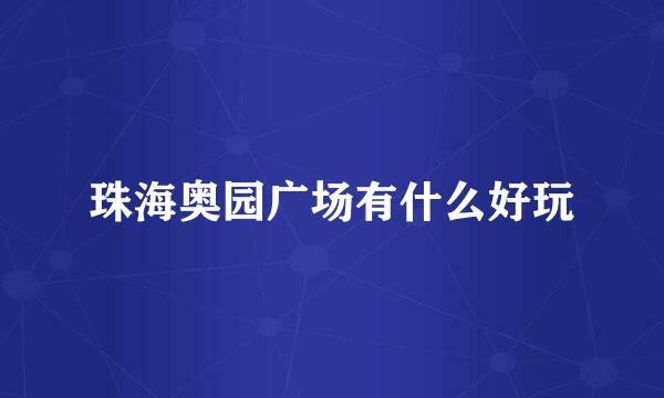 珠海奥园广场有什么好玩
