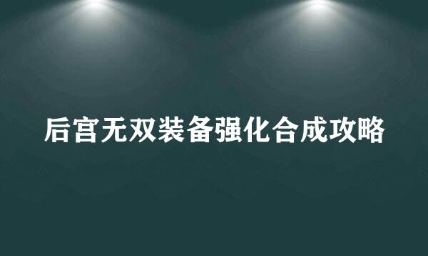 后宫无双装备强化合成攻略