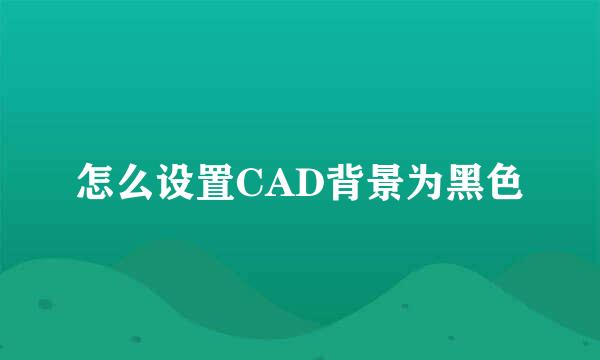 怎么设置CAD背景为黑色