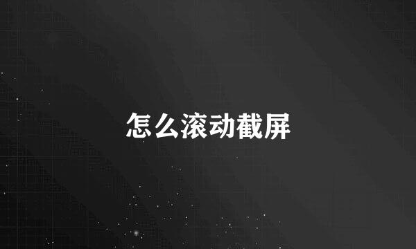 怎么滚动截屏
