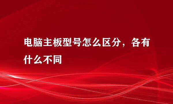 电脑主板型号怎么区分，各有什么不同