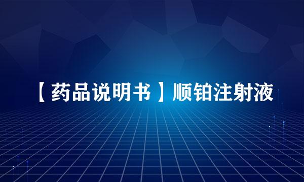 【药品说明书】顺铂注射液