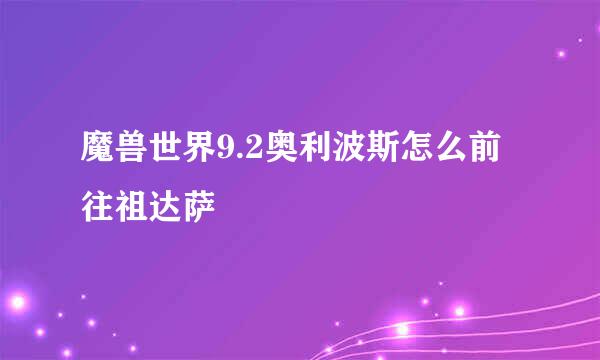 魔兽世界9.2奥利波斯怎么前往祖达萨