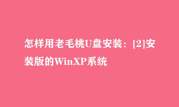 怎样用老毛桃U盘安装：[2]安装版的WinXP系统