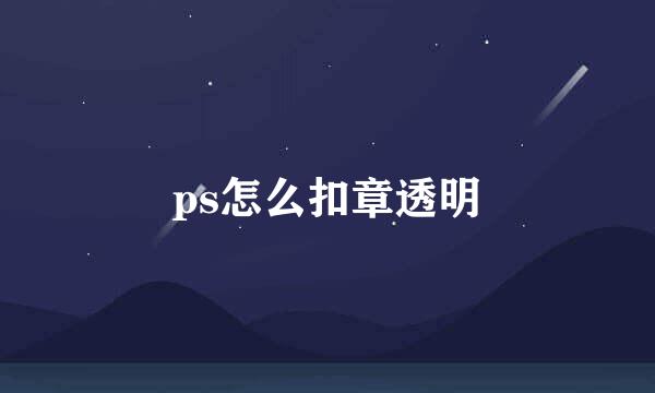 ps怎么扣章透明