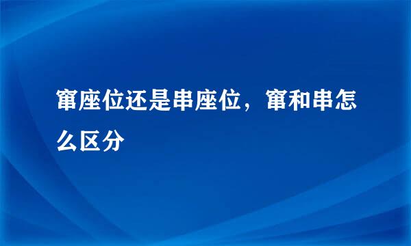 窜座位还是串座位，窜和串怎么区分