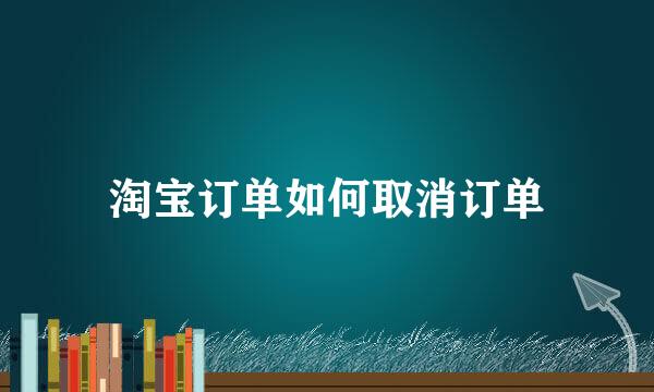 淘宝订单如何取消订单