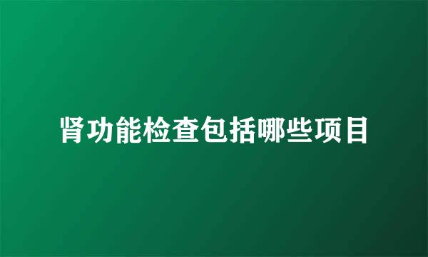肾功能检查包括哪些项目